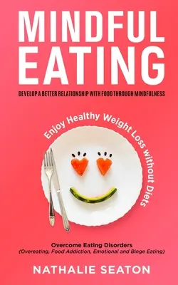 Mindful Eating: Dezvoltă o relație mai bună cu mâncarea prin Mindfulness, Învinge tulburările de alimentație (supraalimentare, dependența de mâncare, em - Mindful Eating: Develop a Better Relationship with Food through Mindfulness, Overcome Eating Disorders (Overeating, Food Addiction, Em