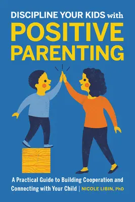Disciplinează-ți copiii cu parenting pozitiv: Un ghid practic pentru construirea cooperării și conectarea cu copilul dumneavoastră - Discipline Your Kids with Positive Parenting: A Practical Guide to Building Cooperation and Connecting with Your Child