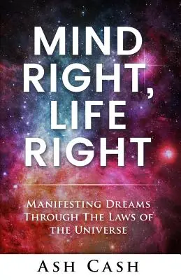 Mintea corectă, viața corectă: Manifesting Dreams Through the Laws of the Universe (Manifestarea viselor prin legile universului) - Mind Right, Life Right: Manifesting Dreams Through the Laws of the Universe