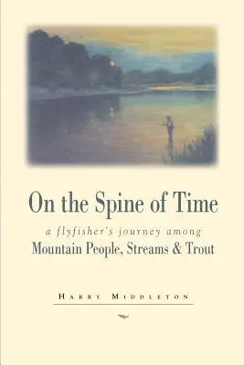 Pe spinarea timpului: Călătoria unui pescar cu muscă printre oameni de munte, cursuri de apă și păstrăvi (On the Spine of Time: A Flyfisher's Journey Among Mountain People, Streams & Trout) - On the Spine of Time: A Flyfisher's Journey Among Mountain People, Streams & Trout