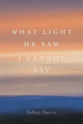 Ce lumină a văzut nu pot spune: Poezii - What Light He Saw I Cannot Say: Poems