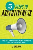 5 pași către asertivitate: Cum să comunici cu încredere și să obții ceea ce îți dorești - 5 Steps to Assertiveness: How to Communicate with Confidence and Get What You Want