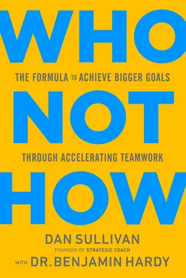 Cine, nu cum: Formula pentru a atinge obiective mai mari prin accelerarea muncii în echipă - Who Not How: The Formula to Achieve Bigger Goals Through Accelerating Teamwork