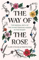 Calea Trandafirului: Calea radicală a femininului divin ascunsă în Rozariu: The Radical Path of the Divine Feminine Hidden in the Rosary - The Way of the Rose: The Radical Path of the Divine Feminine Hidden in the Rosary