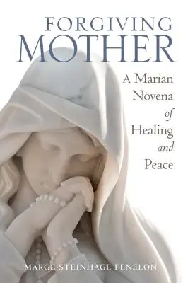 Mama iertătoare: O novenă mariană de vindecare și pace - Forgiving Mother: A Marian Novena of Healing and Peace