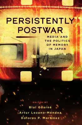 Persistently Postwar: Mass-media și politica memoriei în Japonia - Persistently Postwar: Media and the Politics of Memory in Japan