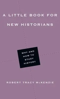 A Little Book for New Historians: De ce și cum să studiem istoria - A Little Book for New Historians: Why and How to Study History