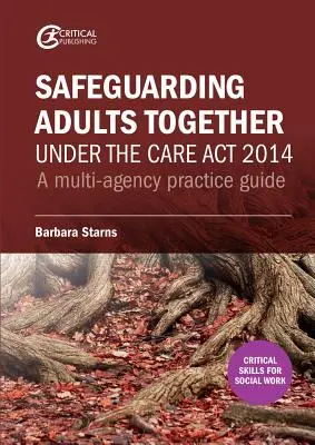 Salvgardarea adulților împreună în conformitate cu Legea privind îngrijirea din 2014: Un ghid practic pentru mai multe agenții - Safeguarding Adults Together under the Care Act 2014: A multi-agency practice guide