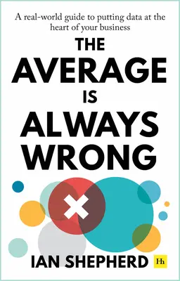 Media este întotdeauna greșită: A Real-World Guide to Putting Data at the Heart of Your Business (Un ghid real de punere a datelor în centrul afacerii) - The Average Is Always Wrong: A Real-World Guide to Putting Data at the Heart of Your Business