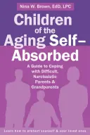 Copiii îmbătrâniților absorbiți de sine: Un ghid pentru a face față părinților și bunicilor dificili, narcisiști - Children of the Aging Self-Absorbed: A Guide to Coping with Difficult, Narcissistic Parents and Grandparents