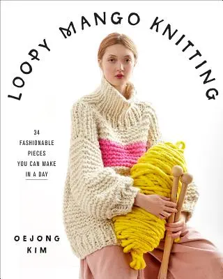 Loopy Mango Knitting: 34 Fashionable Pieces You Can Make in a Day (34 de piese la modă pe care le poți face într-o zi) - Loopy Mango Knitting: 34 Fashionable Pieces You Can Make in a Day