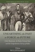 Dezgroparea trecutului pentru forjarea viitorului: Colin Mackenzie, statul colonial timpuriu și Comprehensive Survey of India - Unearthing the Past to Forge the Future: Colin Mackenzie, the Early Colonial State, and the Comprehensive Survey of India