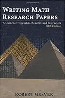 Scrierea lucrărilor de cercetare în matematică: Un ghid pentru elevii de liceu și profesori - Ediția a cincea - Writing Math Research Papers: A Guide for High School Students and Instructors - Fifth Edition