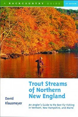 Trout Streams of Northern New England: Un ghid al celor mai bune zone de pescuit cu musca din Vermont, New Hampshire și Maine - Trout Streams of Northern New England: A Guide to the Best Fly-Fishing in Vermont, New Hampshire, and Maine