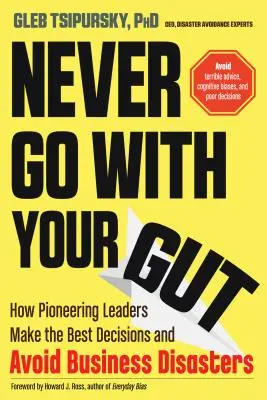 Never Go with Your Gut: Cum iau liderii pionieri cele mai bune decizii și evită dezastrele în afaceri - Never Go with Your Gut: How Pioneering Leaders Make the Best Decisions and Avoid Business Disasters