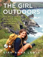 The Girl Outdoors: Ghidul fetei sălbatice pentru aventură, călătorii și bunăstare - The Girl Outdoors: The Wild Girl's Guide to Adventure, Travel and Wellbeing