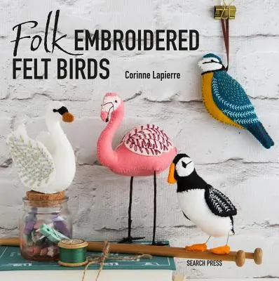 Păsări din pâslă brodate popular: 20 de modele moderne de artă populară de făcut și de înfrumusețat - Folk Embroidered Felt Birds: 20 Modern Folk Art Designs to Make & Embellish