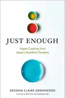 Just Enough (Doar cât trebuie): Rețete vegane și povești din templele budiste ale Japoniei - Just Enough: Vegan Recipes and Stories from Japan's Buddhist Temples