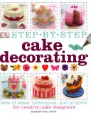 Decorarea torturilor pas cu pas - 100 de idei, tehnici și proiecte pentru designerii creativi de torturi - Step-by-Step Cake Decorating - 100s of Ideas, Techniques, and Projects for Creative Cake Designers