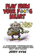 Joacă din inima ta nenorocită: Un plan de evadare oarecum întortocheat pentru oamenii care de obicei urăsc cărțile de self-help - Play from Your Fucking Heart: A Somewhat Twisted Escape Plan for People Who Usually Hate Self-Help Books