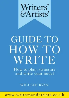 Ghidul scriitorilor și artiștilor despre cum să scrie: Cum să vă planificați, structurați și scrieți romanul - Writers' & Artists' Guide to How to Write: How to Plan, Structure and Write Your Novel