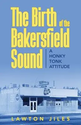 Nașterea sunetului Bakersfield: O atitudine Honky Tonk - The Birth of the Bakersfield Sound: A Honky Tonk Attitude