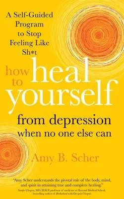 Cum să te vindeci singur de depresie când nimeni altcineva nu poate: A Self-Guided Program to Stop Feeling Like Sh*t (Un program autoghidat pentru a nu te mai simți ca naiba) - How to Heal Yourself from Depression When No One Else Can: A Self-Guided Program to Stop Feeling Like Sh*t