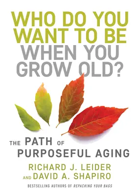 Cine vrei să fii când vei îmbătrâni? The Path of Purposeful Aging: The Path of Purposeful Aging - Who Do You Want to Be When You Grow Old?: The Path of Purposeful Aging
