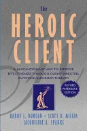 Clientul eroic: O modalitate revoluționară de îmbunătățire a eficacității prin terapie orientată către client și informată asupra rezultatelor - The Heroic Client: A Revolutionary Way to Improve Effectiveness Through Client-Directed, Outcome-Informed Therapy