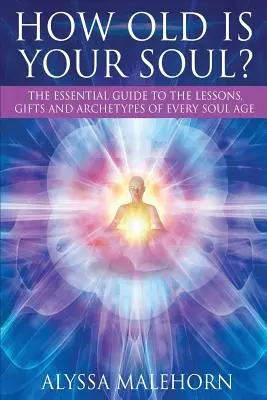 Cât de bătrân este sufletul tău? Ghidul esențial pentru lecțiile, darurile și arhetipurile fiecărei vârste sufletești - How Old Is Your Soul?: The Essential Guide To The Lessons, Gifts and Archetypes of Every Soul Age