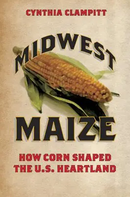 Midwest Maize: Cum a modelat porumbul Heartland-ul Statelor Unite - Midwest Maize: How Corn Shaped the U.S. Heartland