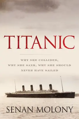 Titanic: De ce s-a ciocnit, de ce s-a scufundat, de ce nu ar fi trebuit să plece niciodată - Titanic: Why She Collided, Why She Sank, Why She Should Never Have Sailed