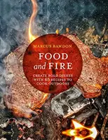 Mâncare și foc: Creați mâncăruri îndrăznețe cu 65 de rețete pentru gătit în aer liber - Food and Fire: Create Bold Dishes with 65 Recipes to Cook Outdoors