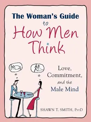 The Woman's Guide to How Men Think: Dragostea, angajamentul și mintea masculină - The Woman's Guide to How Men Think: Love, Commitment, and the Male Mind