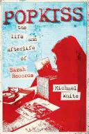 Popkiss: Viața și viața de apoi a lui Sarah Records - Popkiss: The Life and Afterlife of Sarah Records