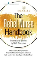 The Rebel Nurse Handbook: Inspirational Stories by Shift Disruptors