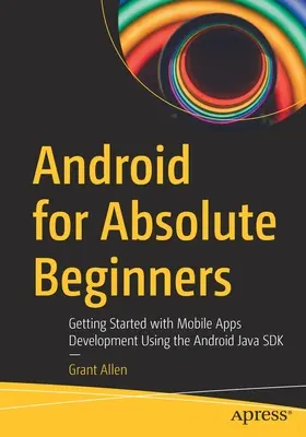 Android pentru începători absoluți: Începeți să dezvoltați aplicații mobile utilizând Android Java SDK - Android for Absolute Beginners: Getting Started with Mobile Apps Development Using the Android Java SDK