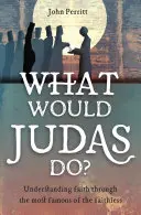 Ce ar face Iuda? Understanding Faith Through the Most Famous of the Faithless (Înțelegerea credinței prin intermediul celui mai faimos dintre necredincioși) - What Would Judas Do?: Understanding Faith Through the Most Famous of the Faithless
