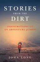 Povești din murdărie: Indiscrețiile unui dependent de aventură (Stories from the Dirt: Indiscretions of an Adventure Junkie) - Stories from the Dirt: Indiscretions of an Adventure Junkie