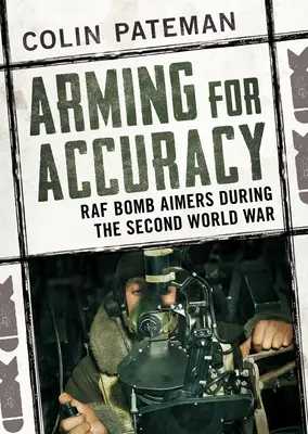 Înarmarea pentru precizie: Țintitori de bombe RAF în timpul celui de-al Doilea Război Mondial - Arming for Accuracy: RAF Bomb Aimers During the Second World War