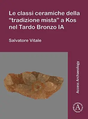 Le Classi Ceramiche Della „Tradizione Mista” a Kos Nel Tardo Bronzo Ia - Le Classi Ceramiche Della 'Tradizione Mista' a Kos Nel Tardo Bronzo Ia