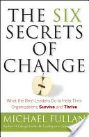 Cele șase secrete ale schimbării: Ce fac cei mai buni lideri pentru a-și ajuta organizațiile să supraviețuiască și să prospere - The Six Secrets of Change: What the Best Leaders Do to Help Their Organizations Survive and Thrive