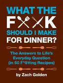 What the F*@# Should I Make for Dinner? Răspunsurile la întrebarea de zi cu zi a vieții (în 50 de rețete F*@#ing) - What the F*@# Should I Make for Dinner?: The Answers to Life's Everyday Question (in 50 F*@#ing Recipes)
