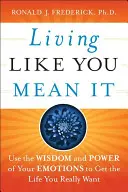 Living Like You Mean It: Use the Wisdom and Power of Your Emotions to Get the Life You Really Want