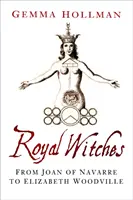 Vrăjitoarele regale - De la Ioana de Navarre la Elizabeth Woodville - Royal Witches - From Joan of Navarre to Elizabeth Woodville
