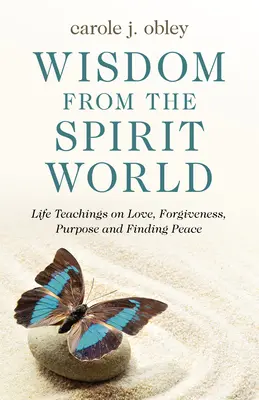 Înțelepciune din lumea spiritelor: Învățături de viață despre iubire, iertare, scop și găsirea păcii - Wisdom from the Spirit World: Life Teachings on Love, Forgiveness, Purpose and Finding Peace