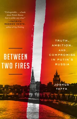 Între două focuri: Adevăr, ambiție și compromis în Rusia lui Putin - Between Two Fires: Truth, Ambition, and Compromise in Putin's Russia