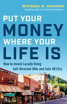 Pune-ți banii acolo unde îți este viața: Cum să investești la nivel local folosind IRA-uri auto-direcționate și Solo 401(K)s - Put Your Money Where Your Life Is: How to Invest Locally Using Self-Directed IRAs and Solo 401(K)s