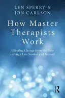 Cum lucrează maeștrii terapeuți: Efectuarea schimbării de la prima până la ultima ședință și dincolo de aceasta - How Master Therapists Work: Effecting Change from the First Through the Last Session and Beyond