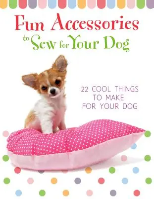 Accesorii amuzante de cusut pentru câinele tău - 23 de lucruri interesante de făcut pentru câinele tău - Fun Accessories to Sew for Your Dog - 23 Cool Things to Make for Your Dog